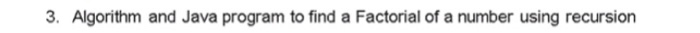  3. Algorithm and Java program to find a Factorial of a