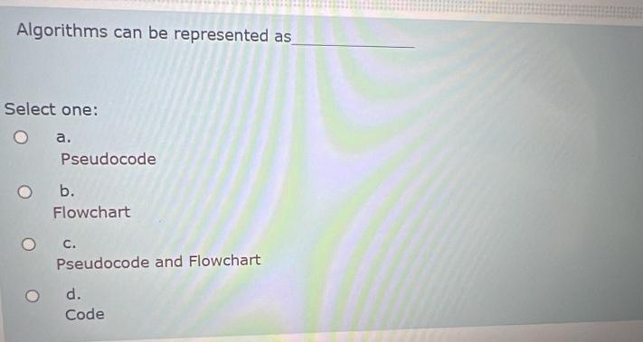  Algorithms can be represented as Select one: a. Pseudocode b. Flowchart