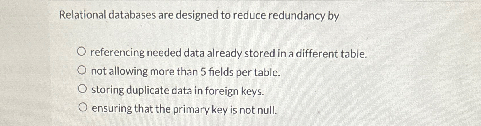  Relational databases are designed to reduce redundancy by referencing needed data