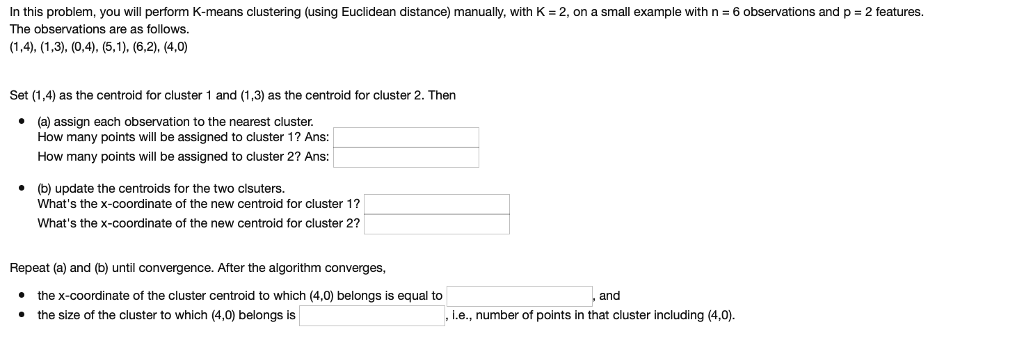 In this problem, you will perform K-means clustering (using Euclidean distance)