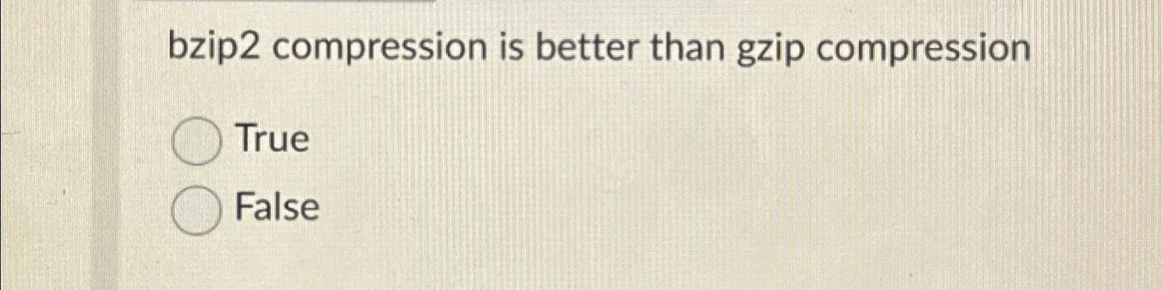  bzip2 compression is better than gzip compression True False 