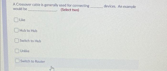  A Crossover cable is generally used for connecting would be (Select