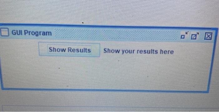 Urgent please Write a Java program to create a GUI window with