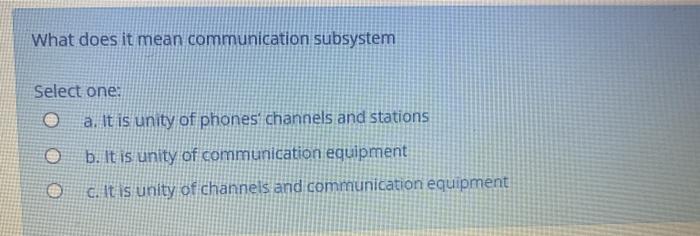  What does it mean communication subsystem Select one: a. It is