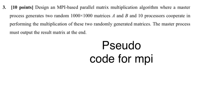  3. 10 points] Design an MPI-based parallel matrix multiplication algorithm where