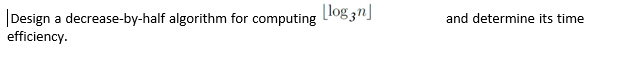 Algorithm please provide pseudocode, not any code Design a decrease-by-half algorithm for