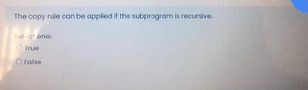 one: True False The copy rule can be applied if the subprogram
