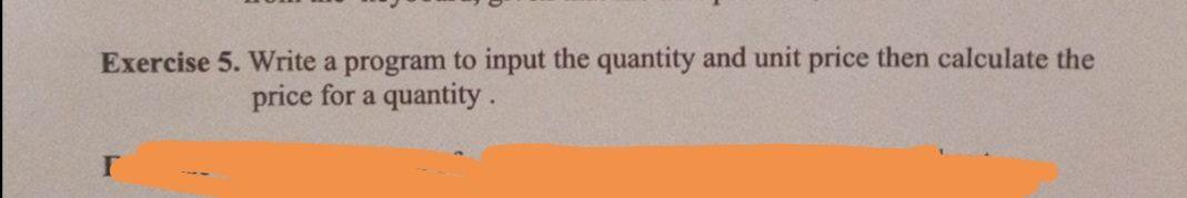  Exercise 5. Write a program to input the quantity and unit