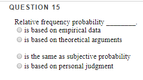  QUESTION 15 Relative frequency probability Ois based on empirical data O