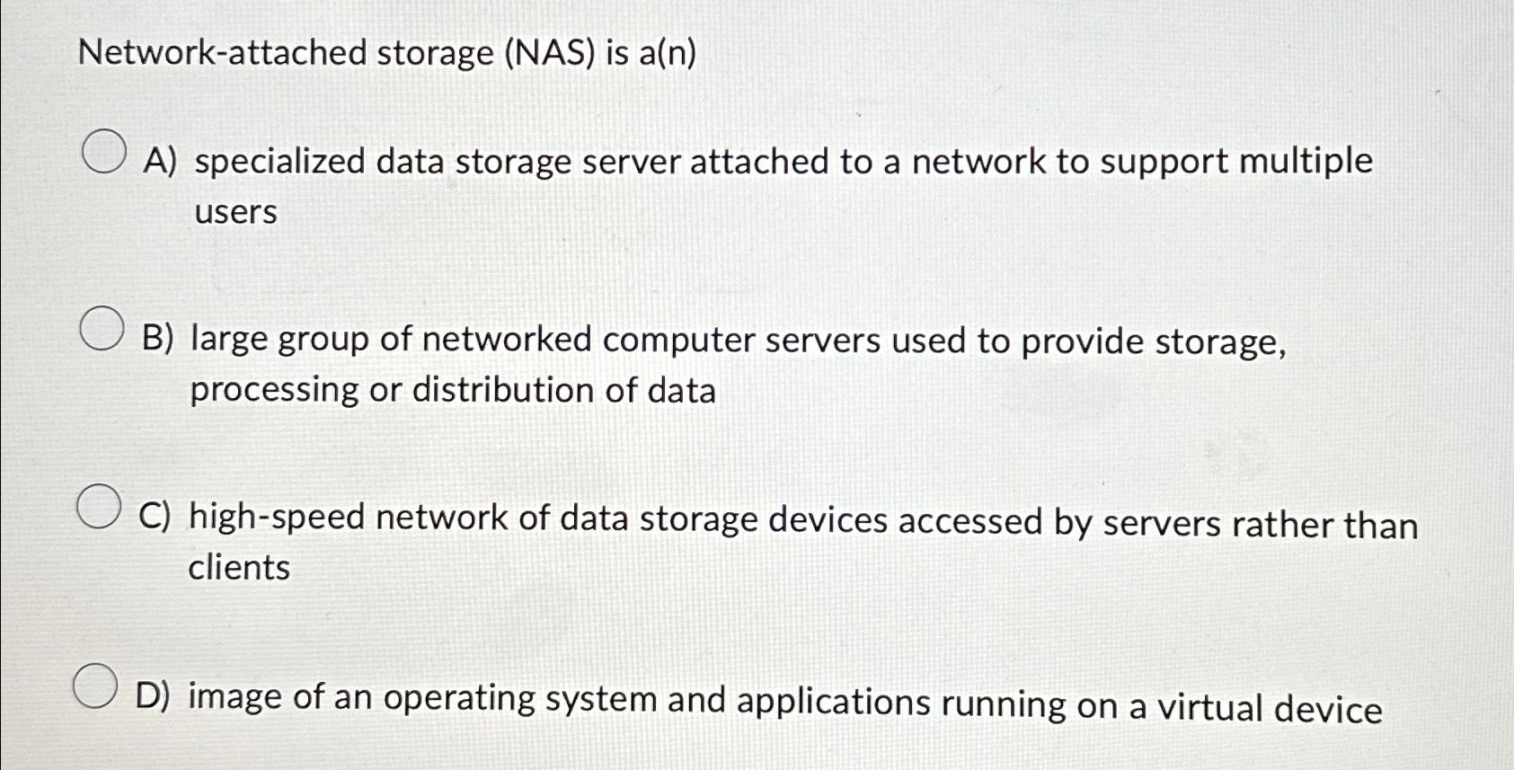  Network-attached storage (NAS) is a(n) A) specialized data storage server attached