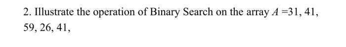  Illustrate the operation of Binary Search on the array A =31,