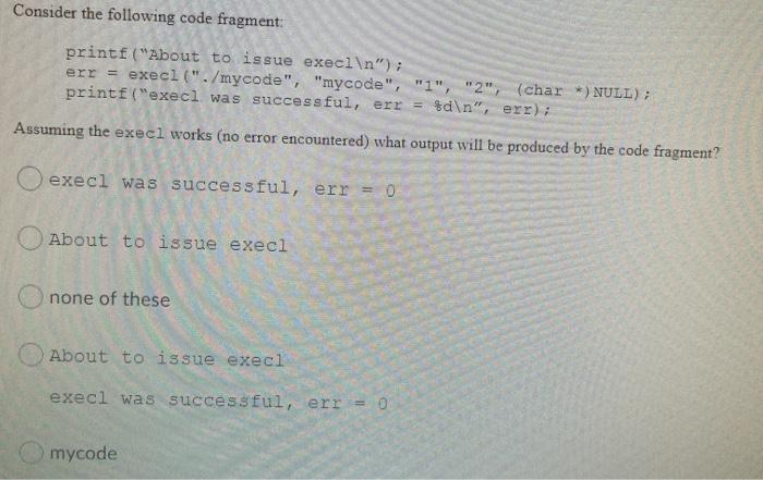  Consider the following code fragment: printf ("About to issue execl ");