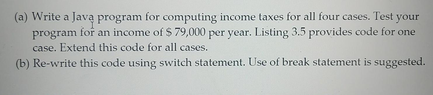 (a) Write a Java program for computing income taxes for all