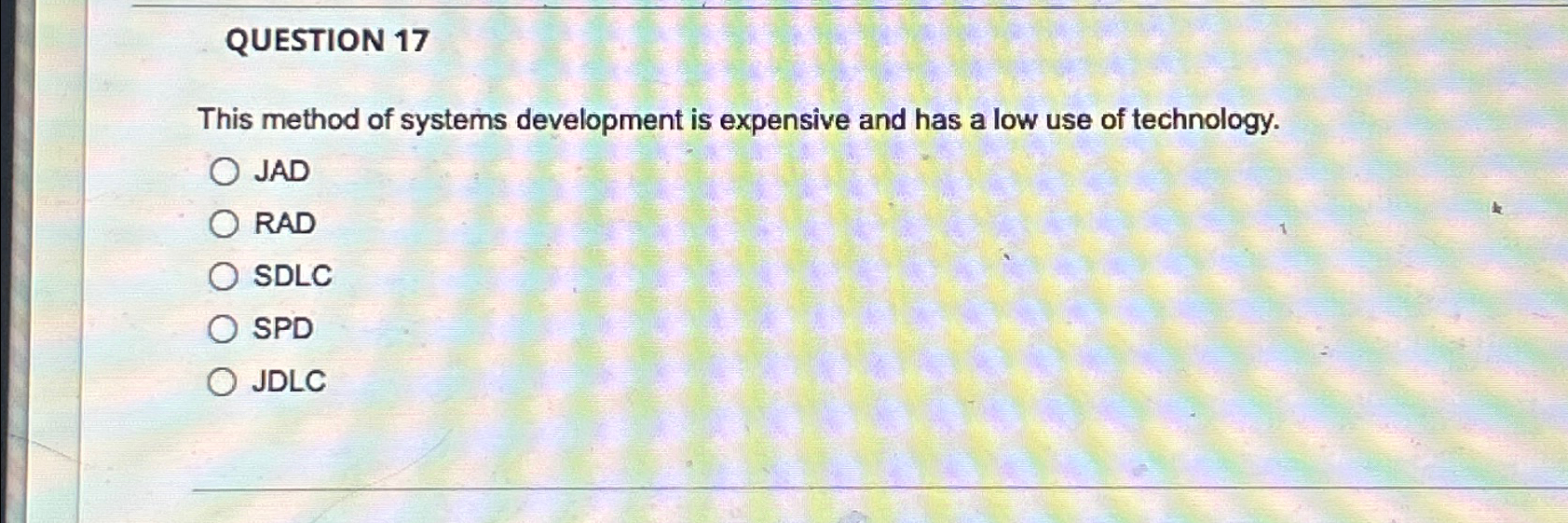  QUESTION 17 This method of systems development is expensive and has