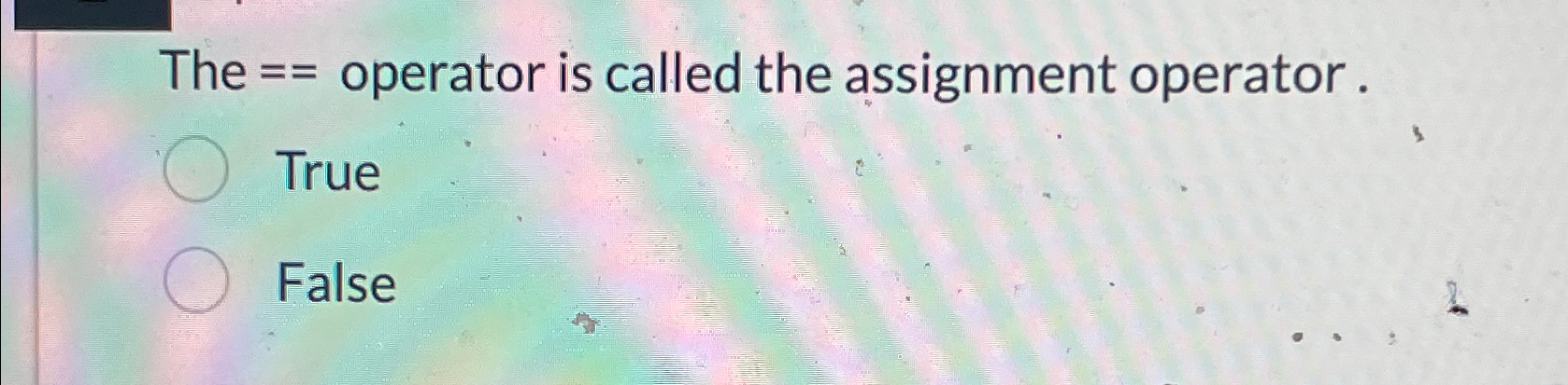  The == operator is called the assignment operator. True False 