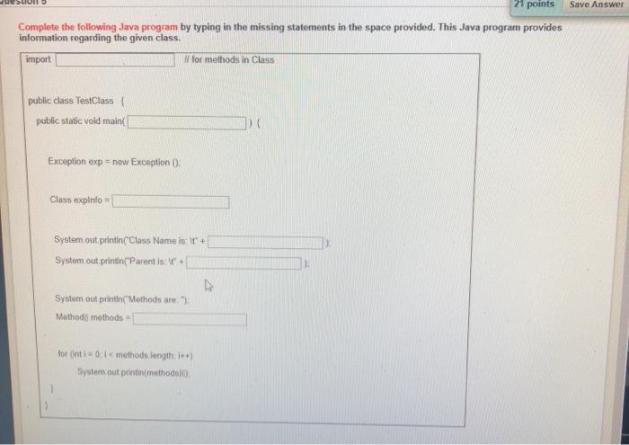 java code Save Answer 21 points Complete the following Java program by