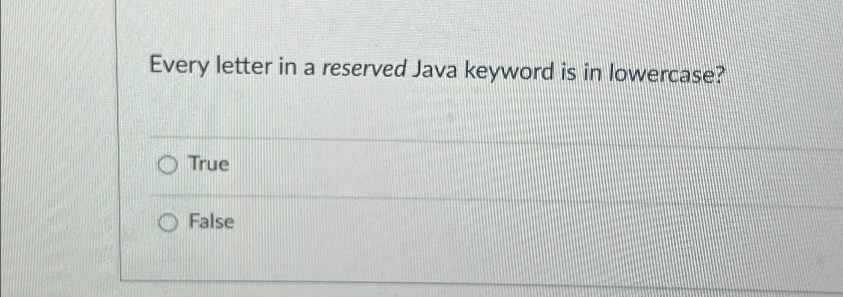  Every letter in a reserved Java keyword is in lowercase? True