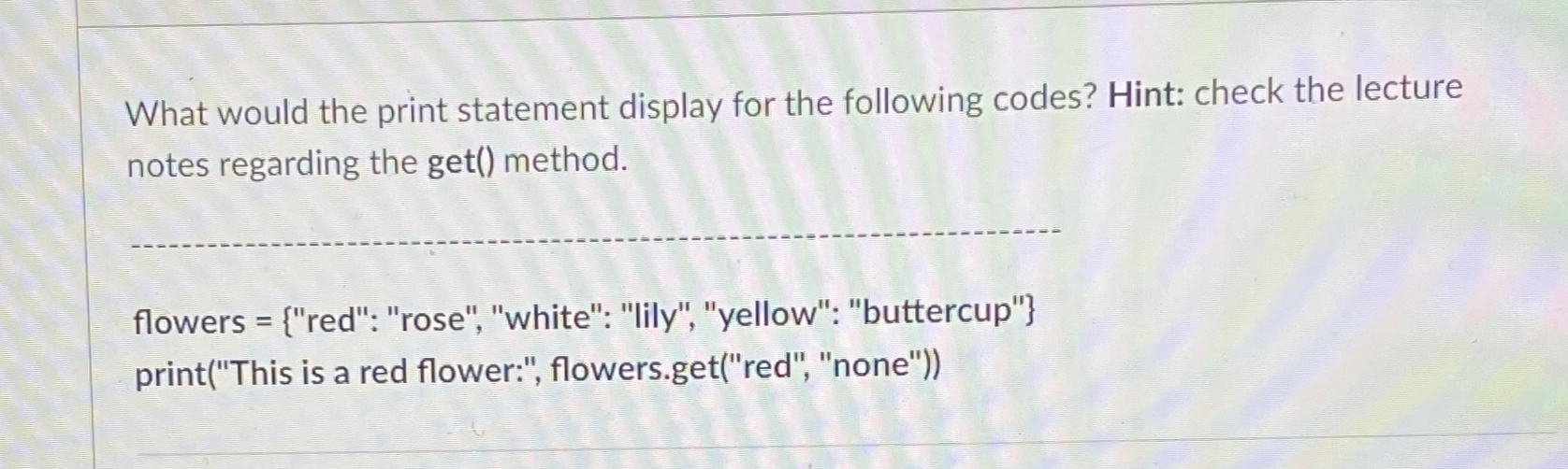  What would the print statement display for the following codes? Hint: