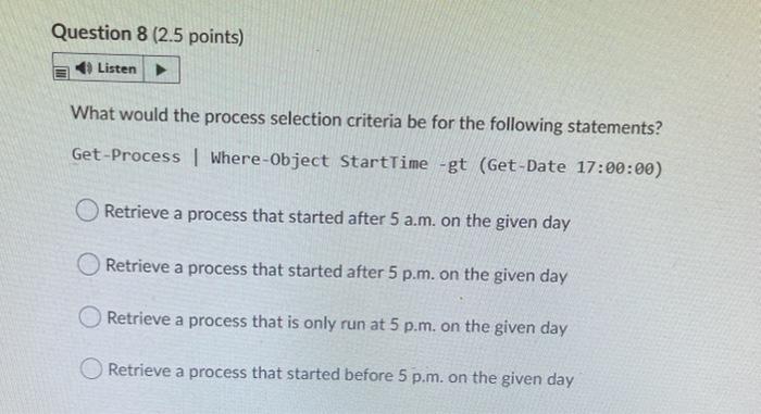  Question 8 (2.5 points) Listen What would the process selection criteria