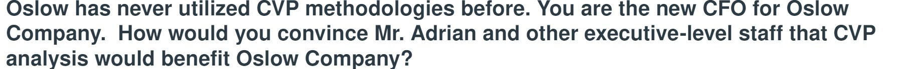  Oslow has never utilized CVP methodologies before. You are the new