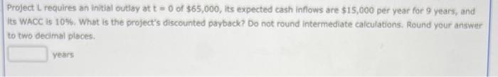  Project L requires an initial outlay at t = 0 of