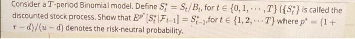  Consider a 7'-period Binomial model. Define S; = S,/ B,, forte