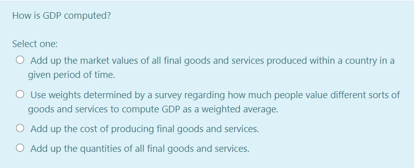 How is GDP computed? Select one: O Add up the market
