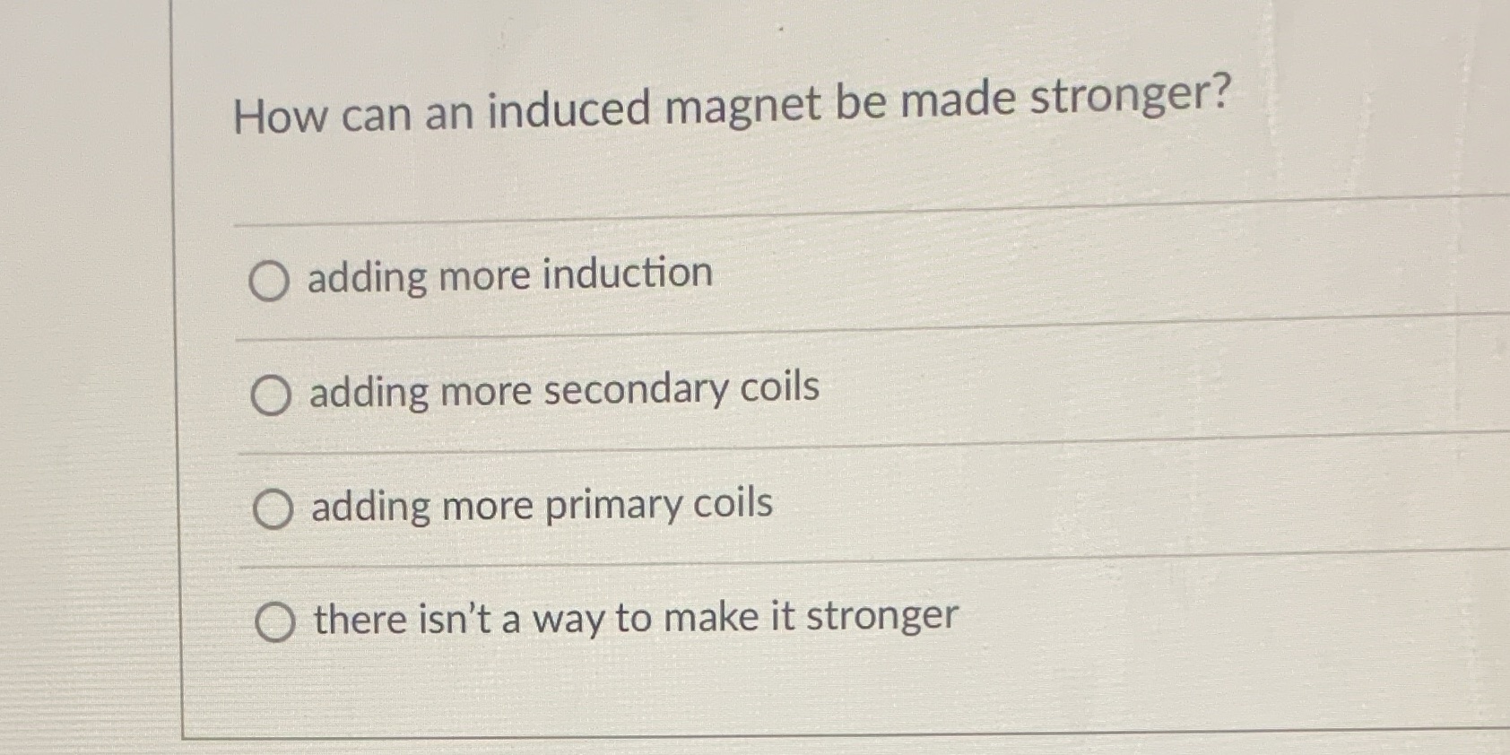 Answer How can an induced magnet be made stronger? O adding more