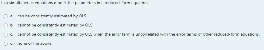 O a. can be consistently estimated by OLS. (j b. cannot be