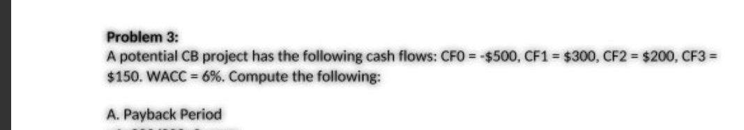 Finance Problem 3: A potential CB project has the following cash flows: