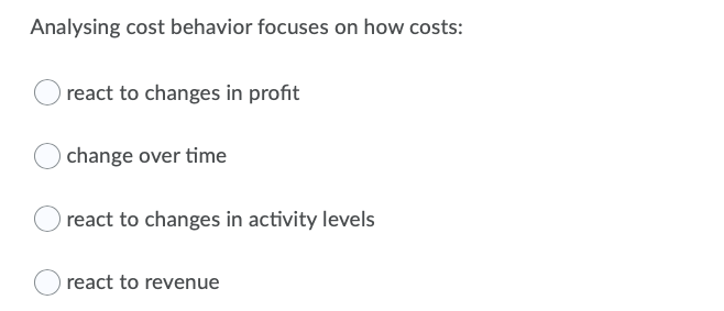 Multiple choice help? Analysing cost behavior focuses on how costs: O react