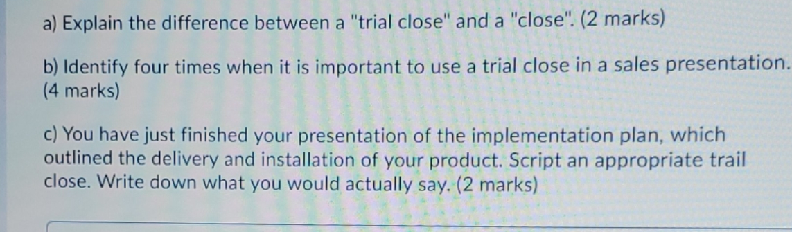 please send me answers a) Explain the difference between a "trial close"