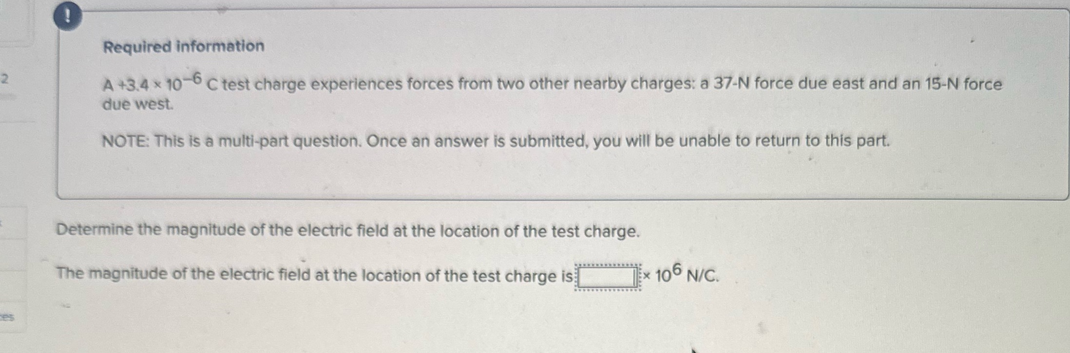 Required information A +3.4 x 10 6 C test charge experiences