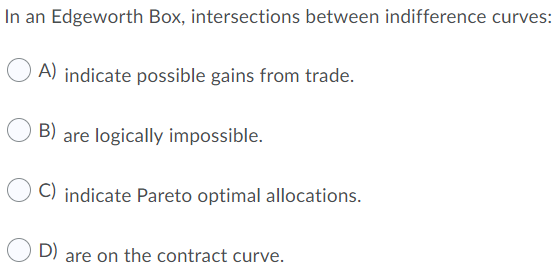  In an Edgeworth Box, intersections between indifference curves: (A) indicate possible