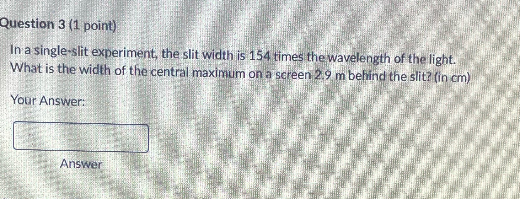 Question 3 (1 point) In a single-slit experiment, the slit width