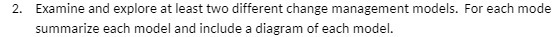 2. Examine and explore at least two different change management models.