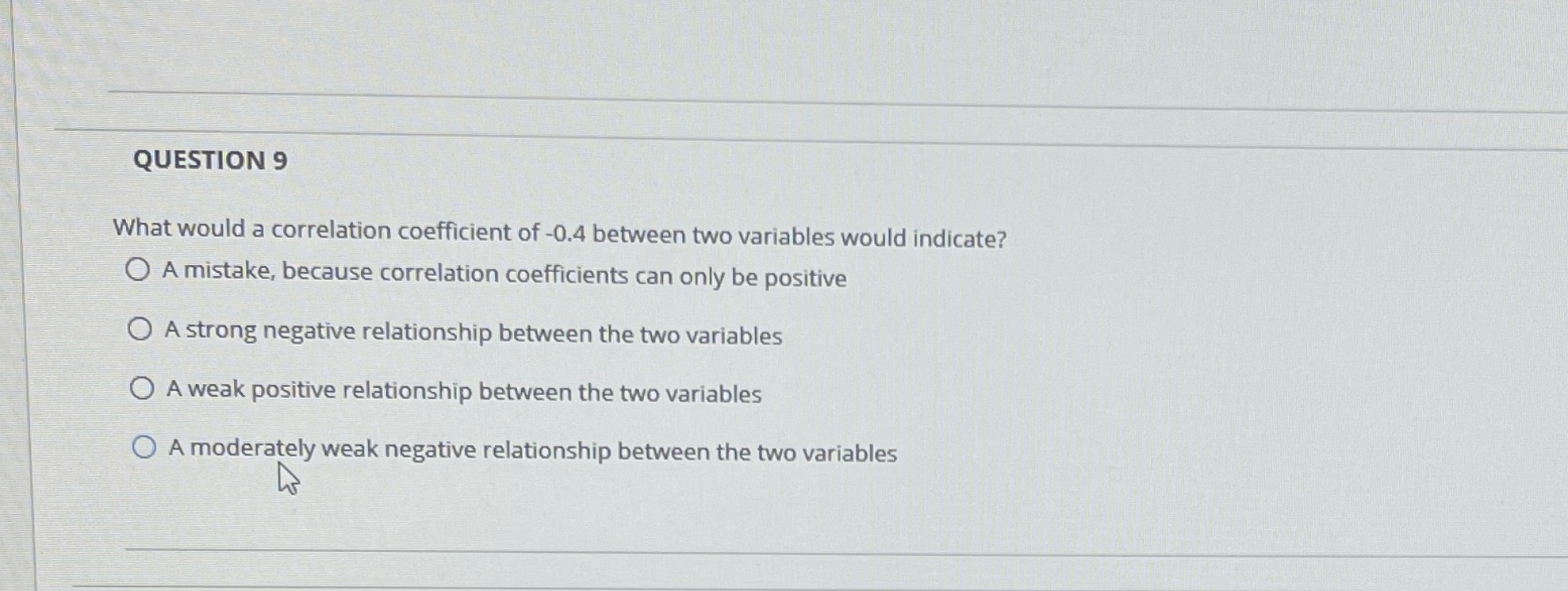 Answer plz QUESTION 9 What would a correlation coefficient of -0.4 between