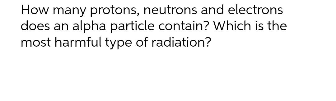 Please explain, no copy paste How many protons, neutrons and electrons does
