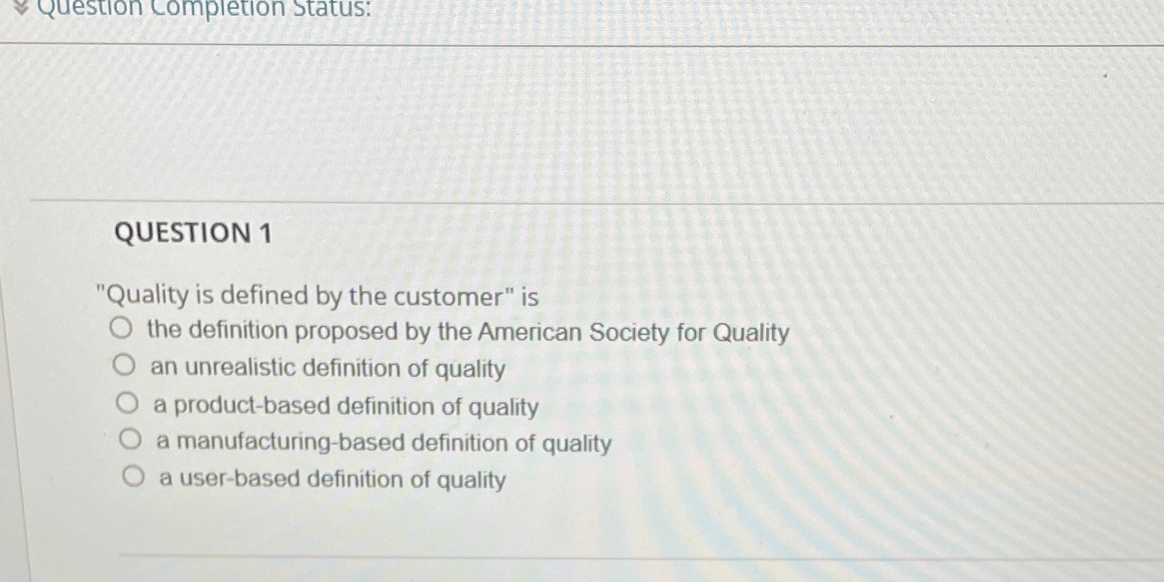  Question Completion Status: QUESTION 1 "Quality is defined by the customer"
