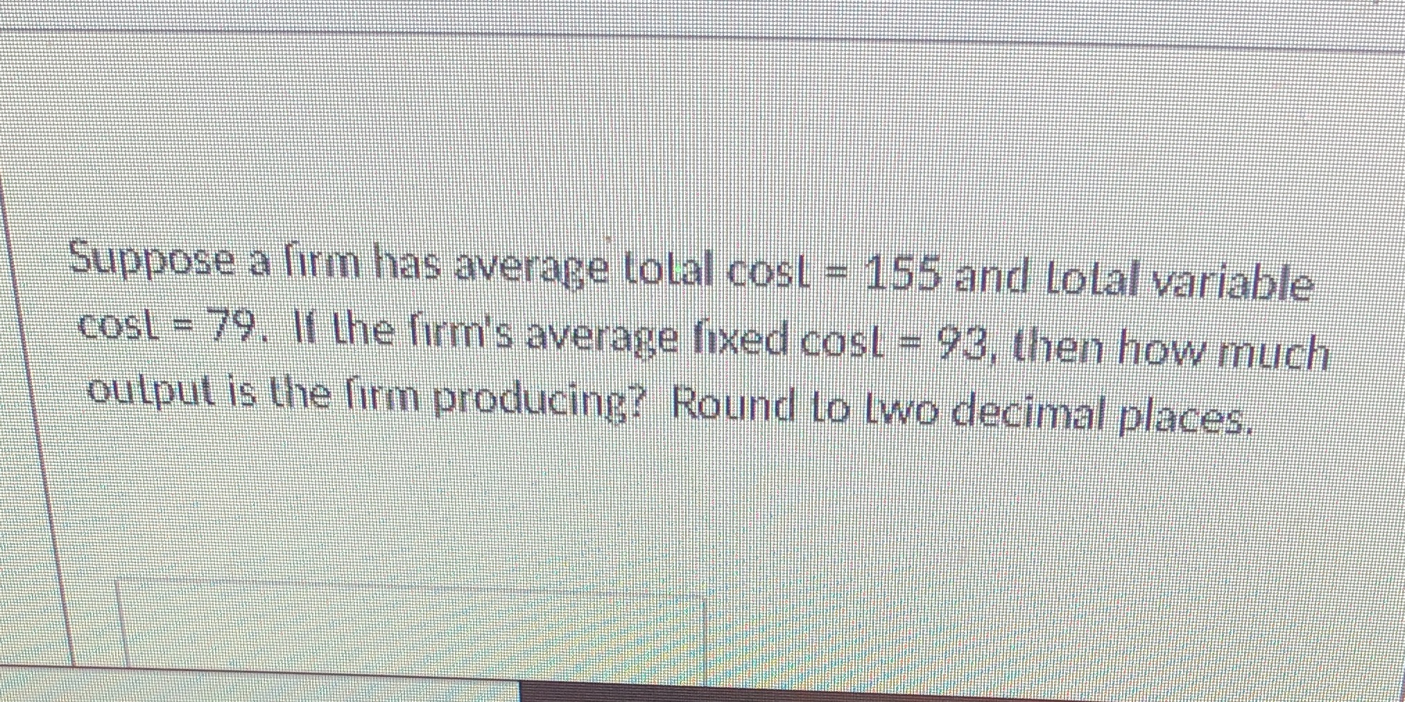 Help solve Suppose a firm has average total cost = 155 and