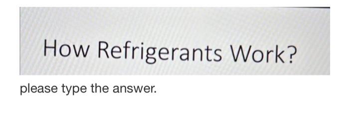  How Refrigerants Work? please type the