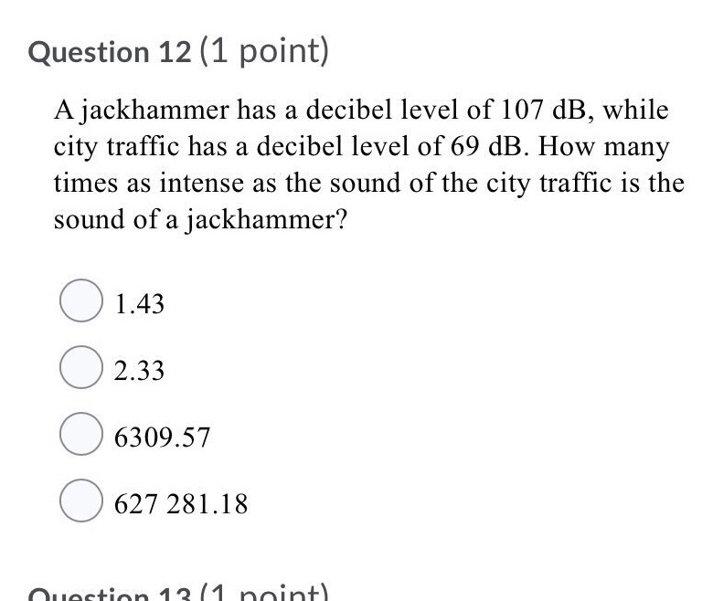  Question 12 (1 point) A jackhammer has a decibel level of