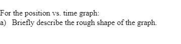  For the position vs. time graph: a) Briefly describe the rough