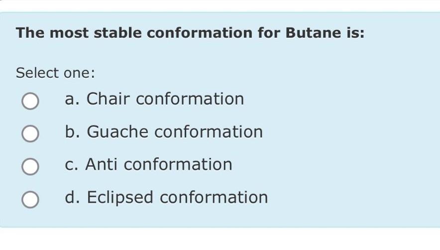  The most stable conformation for Butane is: Select one: a. Chair