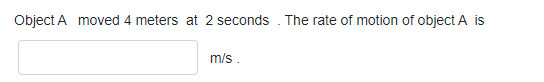  Object A moved 4 meters at 2 seconds . The rate
