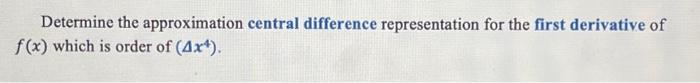 Determine the approximation central difference representation for the first derivative of