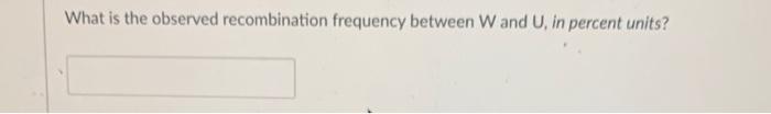 Advanced physics What is the observed recombination frequency between W and U,