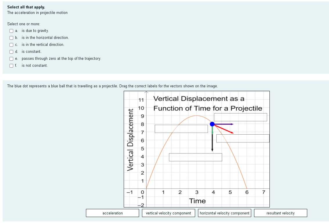  Select all that apply. The acceleration in projectile motion Select one