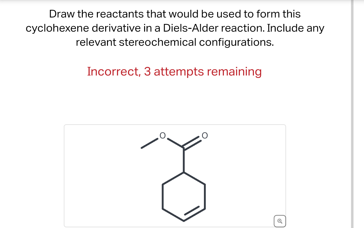  Draw the reactants that would be used to form this cyclohexene