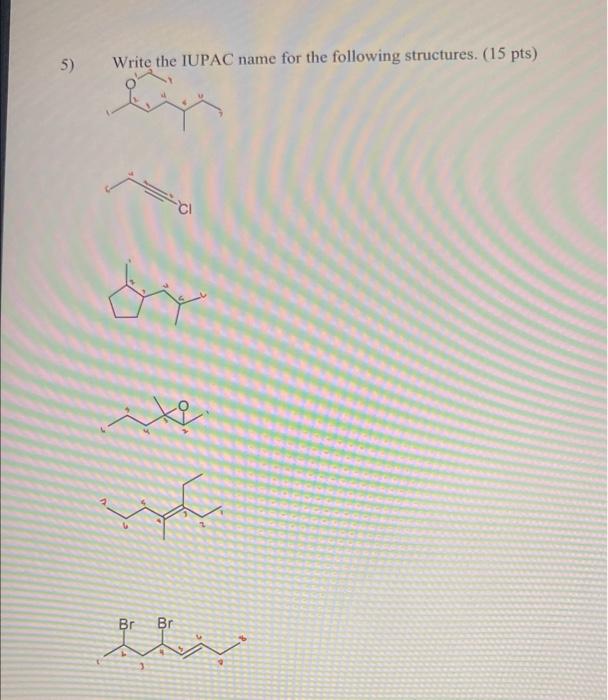 please help 5) Write the IUPAC name for the following structures. (15